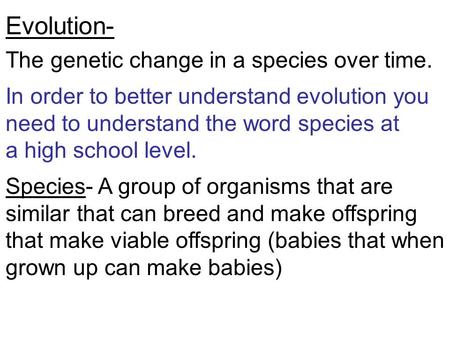 Evolution- The genetic change in a species over time. In order to better understand evolution you need to understand the word species at a high school.