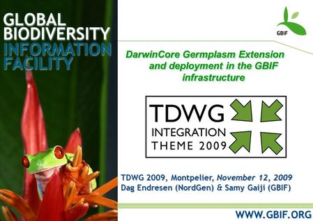 GLOBAL BIODIVERSITY INFORMATION FACILITY TDWG 2009, Montpelier, November 12, 2009 Dag Endresen (NordGen)Samy Gaiji (GBIF) Dag Endresen (NordGen) & Samy.