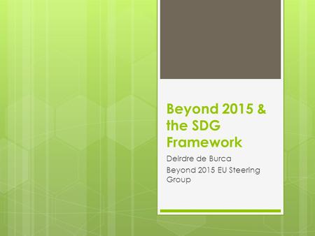 Beyond 2015 & the SDG Framework Deirdre de Burca Beyond 2015 EU Steering Group.