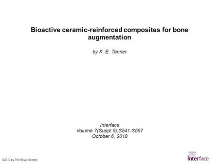Bioactive ceramic-reinforced composites for bone augmentation by K. E. Tanner Interface Volume 7(Suppl 5):S541-S557 October 6, 2010 ©2010 by The Royal.
