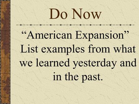 Do Now “American Expansion” List examples from what we learned yesterday and in the past.