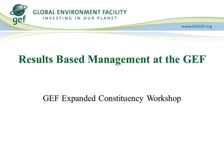 GEF Expanded Constituency Workshop Results Based Management at the GEF.