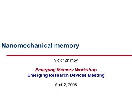 Nanomechanical memory Victor Zhirnov Emerging Memory Workshop Emerging Research Devices Meeting April 2, 2008.