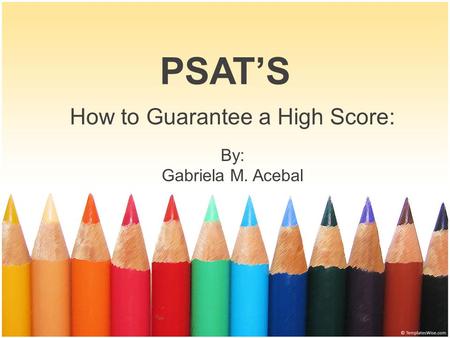 PSAT’S How to Guarantee a High Score: By: Gabriela M. Acebal.