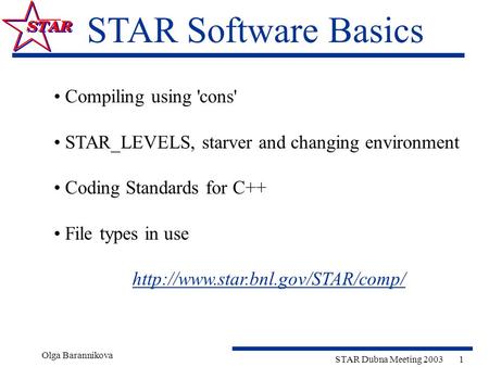 Olga Barannikova STAR Dubna Meeting 20031 STAR Software Basics Compiling using 'cons' STAR_LEVELS, starver and changing environment Coding Standards for.