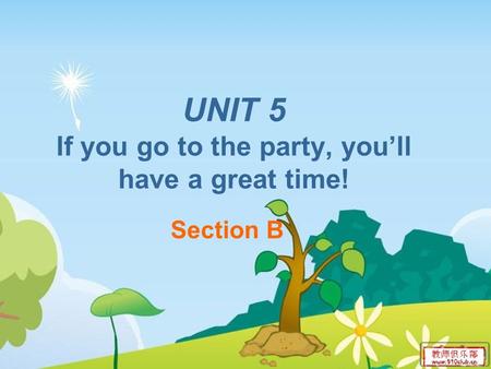 UNIT 5 If you go to the party, you’ll have a great time! Section B.