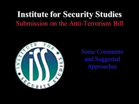 Institute for Security Studies Institute for Security Studies Submission on the Anti-Terrorism Bill Some Comments and Suggested Approaches.