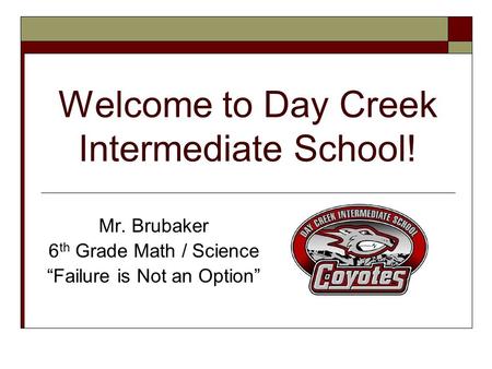 Welcome to Day Creek Intermediate School! Mr. Brubaker 6 th Grade Math / Science “Failure is Not an Option”