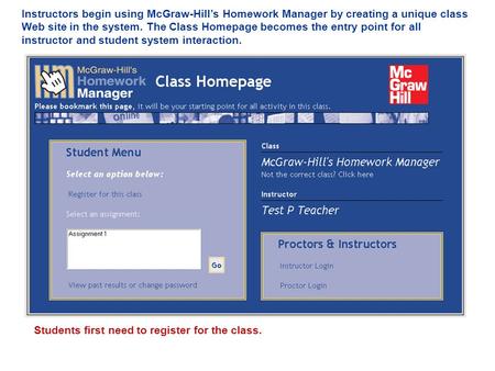 Instructors begin using McGraw-Hill’s Homework Manager by creating a unique class Web site in the system. The Class Homepage becomes the entry point for.