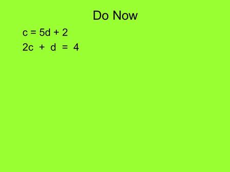 C = 5d + 2 2c + d = 4 Do Now. Homework Solutions 4)5x – 3y = – 4 15x – 9y = – 12 3x + 2y = 9 – 15x + 10y = 45 – 19y = – 57 y = 3 3x + 2y = 9 3x + 2(3)