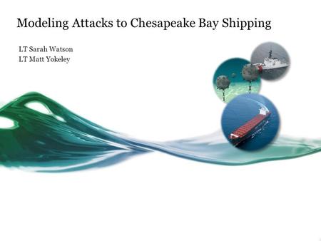 Modeling Attacks to Chesapeake Bay Shipping LT Sarah Watson LT Matt Yokeley.