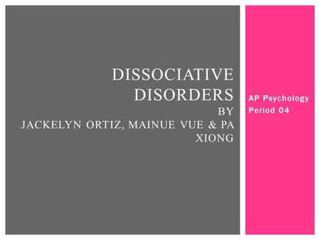 AP Psychology Period 04 DISSOCIATIVE DISORDERS BY JACKELYN ORTIZ, MAINUE VUE & PA XIONG.