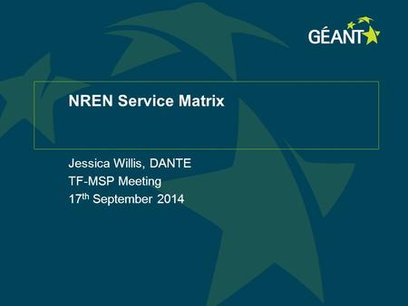 NREN Service Matrix Jessica Willis, DANTE TF-MSP Meeting 17 th September 2014.