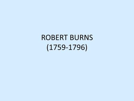 ROBERT BURNS (1759-1796). Robert Burns was the most democratic poet of the 18 th century. His birthday is celebrated in Scotland as a national holiday.