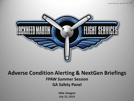 Adverse Condition Alerting & NextGen Briefings FPAW Summer Session GA Safety Panel Mike Glasgow July 22, 2014.