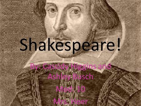 Shakespeare! By: Cassidy Higgins and Ashley Busch Mod: 10 Mrs. Heer Author Study Project.
