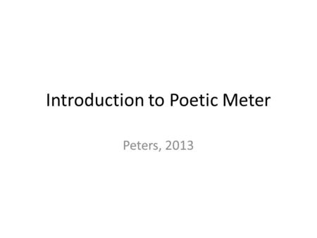 Introduction to Poetic Meter Peters, 2013. What is METER? Any piece of writing (or music) in which there is a regular pattern of beats is said to have.