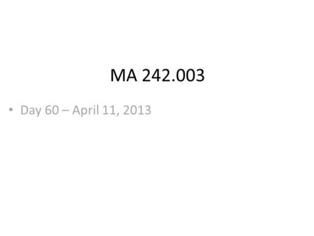 MA 242.003 Day 60 – April 11, 2013. MA 242.003 The material we will cover before test #4 is: