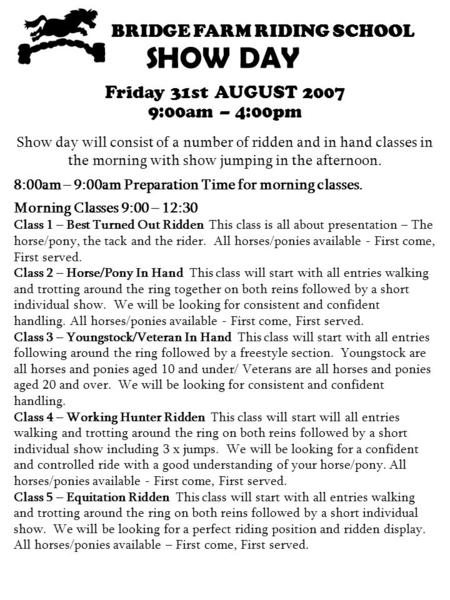 Morning Classes 9:00 – 12:30 Class 1 – Best Turned Out Ridden This class is all about presentation – The horse/pony, the tack and the rider. All horses/ponies.