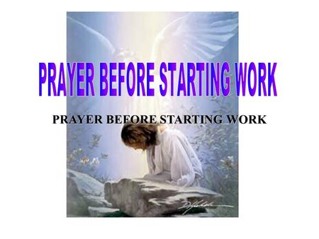 PRAYER BEFORE STARTING WORK. My Heavenly Father, as I enter this work place, I bring Your presence with me.