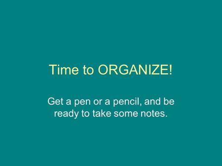 Time to ORGANIZE! Get a pen or a pencil, and be ready to take some notes.