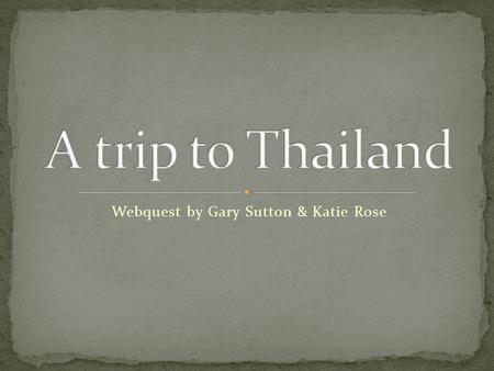 Webquest by Gary Sutton & Katie Rose. You have just won a trip for two to Thailand from the Price is Right game show and have decided to take your best.