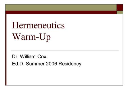 Hermeneutics Warm-Up Dr. William Cox Ed.D. Summer 2006 Residency.