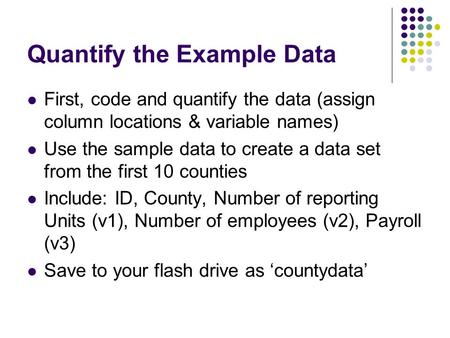 Quantify the Example Data First, code and quantify the data (assign column locations & variable names) Use the sample data to create a data set from the.