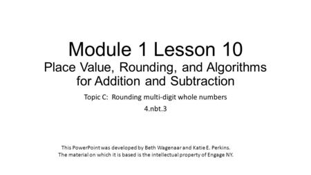 Module 1 Lesson 10 Place Value, Rounding, and Algorithms for Addition and Subtraction Topic C: Rounding multi-digit whole numbers 4.nbt.3 This PowerPoint.