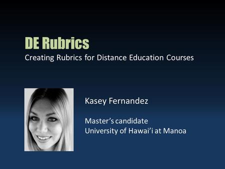 DE Rubrics Creating Rubrics for Distance Education Courses Kasey Fernandez Master’s candidate University of Hawai’i at Manoa.