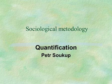 Sociological metodology Quantification Petr Soukup.
