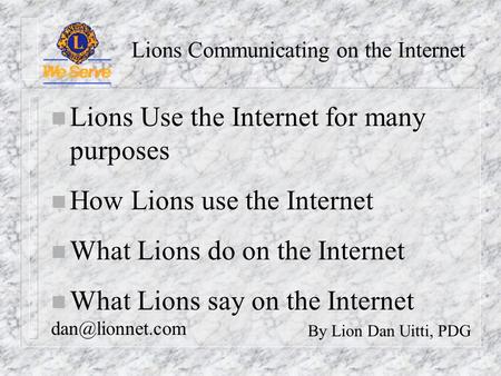 Lions Communicating on the Internet By Lion Dan Uitti, PDG n Lions Use the Internet for many purposes n How Lions use the Internet n What Lions do on the.