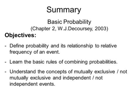 Basic Probability (Chapter 2, W.J.Decoursey, 2003) Objectives: -Define probability and its relationship to relative frequency of an event. -Learn the basic.
