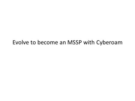 Evolve to become an MSSP with Cyberoam. www.cyberoam.com © Copyright 2011 Elitecore Technologies Pvt. Ltd. All Rights Reserved. Securing You The Security.