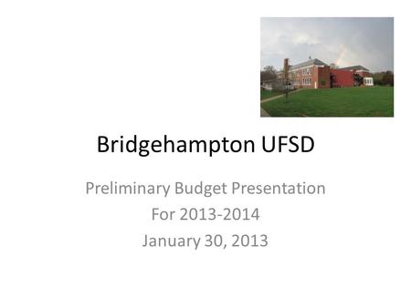 Bridgehampton UFSD Preliminary Budget Presentation For 2013-2014 January 30, 2013.