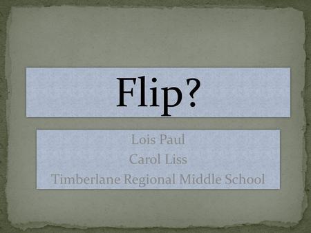 Flip? Lois Paul Carol Liss Timberlane Regional Middle School Lois Paul Carol Liss Timberlane Regional Middle School.