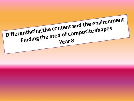 Differentiating the content and the environment Finding the area of composite shapes Year 8.