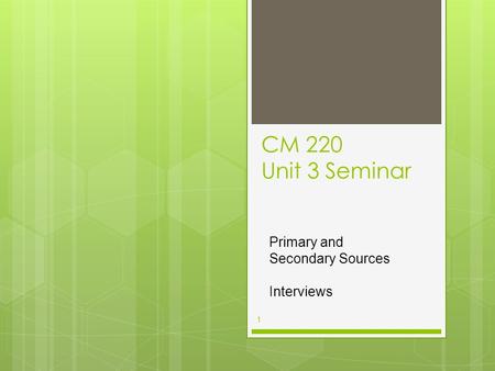 CM 220 Unit 3 Seminar 1 Primary and Secondary Sources Interviews.