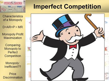 Characteristics of a Monopoly D=AR=P > MR Monopoly Profit Maximization Comparing Monopoly to Perfect Competition Monopoly: Inefficient?? Price Discrimination.