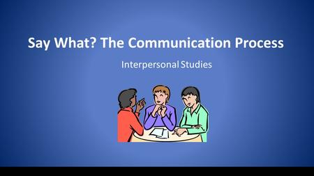 Say What? The Communication Process Interpersonal Studies.