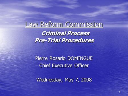Law Reform Commission Criminal Process Pre-Trial Procedures Pierre Rosario DOMINGUE Chief Executive Officer Wednesday, May 7, 2008 1.