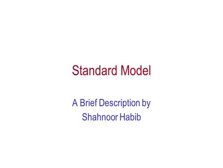 Standard Model A Brief Description by Shahnoor Habib.