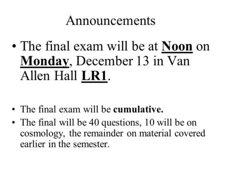 Announcements The final exam will be at Noon on Monday, December 13 in Van Allen Hall LR1. The final exam will be cumulative. The final will be 40 questions,