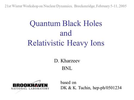 Quantum Black Holes and Relativistic Heavy Ions D. Kharzeev BNL 21st Winter Workshop on Nuclear Dynamics, Breckenridge, February 5-11, 2005 based on DK.
