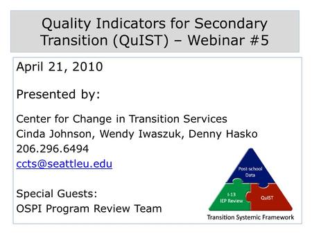 Quality Indicators for Secondary Transition (QuIST) – Webinar #5 April 21, 2010 Presented by: Center for Change in Transition Services Cinda Johnson, Wendy.