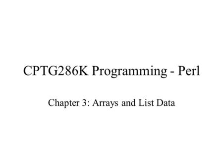 CPTG286K Programming - Perl Chapter 3: Arrays and List Data.