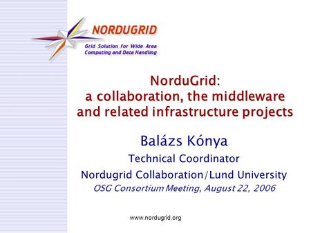 Www.nordugrid.org NorduGrid: a collaboration, the middleware and related infrastructure projects Balázs Kónya Technical Coordinator Nordugrid Collaboration/Lund.