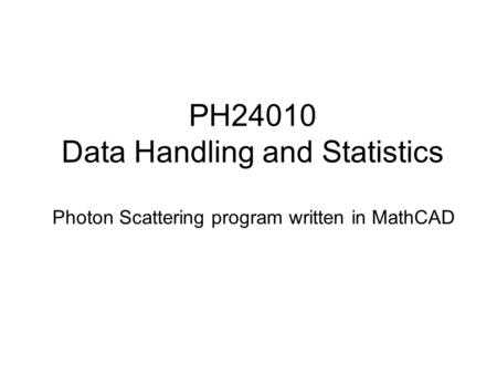 PH24010 Data Handling and Statistics Photon Scattering program written in MathCAD.