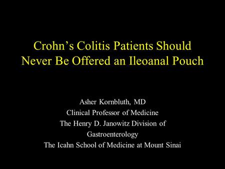 Crohn’s Colitis Patients Should Never Be Offered an Ileoanal Pouch Asher Kornbluth, MD Clinical Professor of Medicine The Henry D. Janowitz Division of.