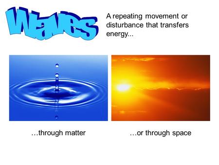 Waves A repeating movement or disturbance that transfers energy...